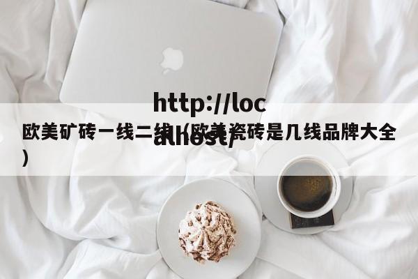 欧美矿砖一线二线(欧美瓷砖是几线品牌大全)